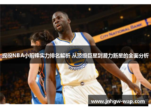 现役NBA小前锋实力排名解析 从顶级巨星到潜力新星的全面分析