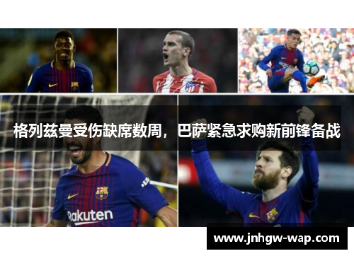 格列兹曼受伤缺席数周，巴萨紧急求购新前锋备战