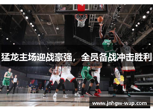 猛龙主场迎战豪强，全员备战冲击胜利