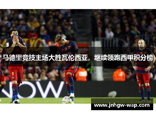 马德里竞技主场大胜瓦伦西亚，继续领跑西甲积分榜