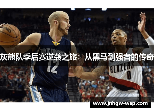 灰熊队季后赛逆袭之旅：从黑马到强者的传奇