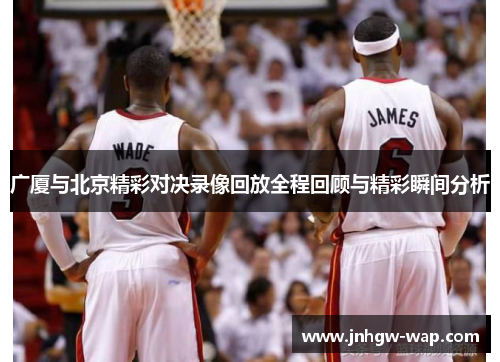 广厦与北京精彩对决录像回放全程回顾与精彩瞬间分析