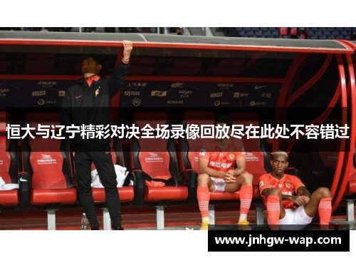 恒大与辽宁精彩对决全场录像回放尽在此处不容错过