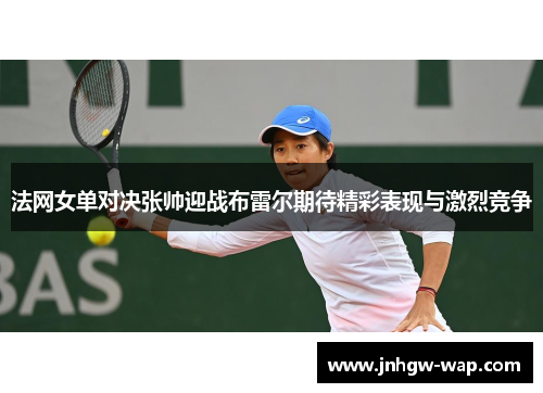法网女单对决张帅迎战布雷尔期待精彩表现与激烈竞争