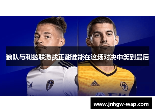 狼队与利兹联激战正酣谁能在这场对决中笑到最后