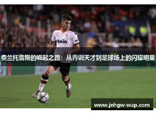 费兰托雷斯的崛起之路：从青训天才到足球场上的闪耀明星